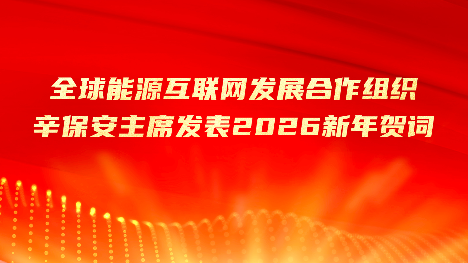 全球能源互联网发展合作组织主席辛保安发表2026年新年贺词